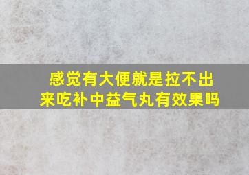 感觉有大便就是拉不出来吃补中益气丸有效果吗