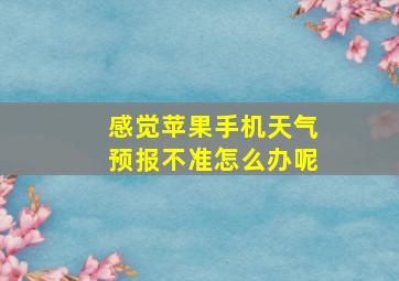 感觉苹果手机天气预报不准怎么办呢