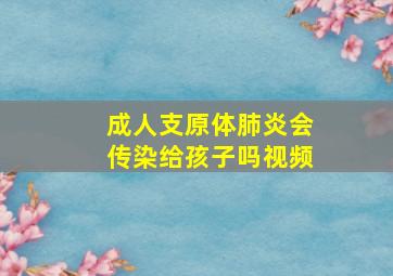 成人支原体肺炎会传染给孩子吗视频