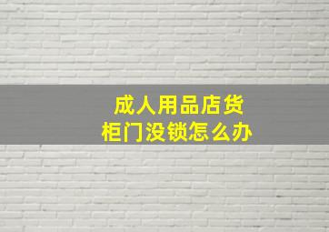 成人用品店货柜门没锁怎么办