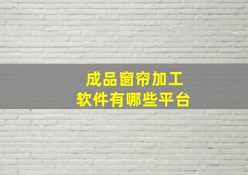 成品窗帘加工软件有哪些平台