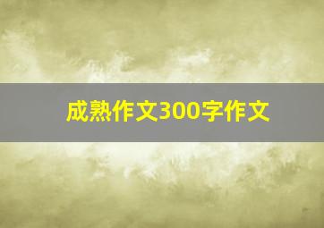 成熟作文300字作文