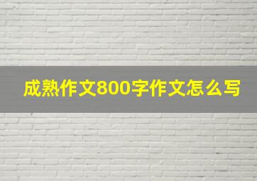 成熟作文800字作文怎么写