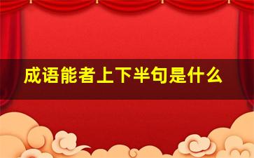 成语能者上下半句是什么