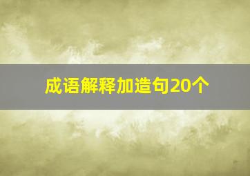 成语解释加造句20个