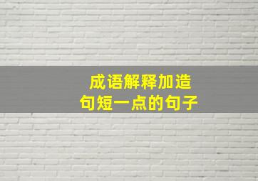 成语解释加造句短一点的句子