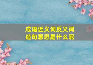 成语近义词反义词造句意思是什么呢