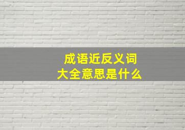 成语近反义词大全意思是什么