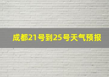 成都21号到25号天气预报