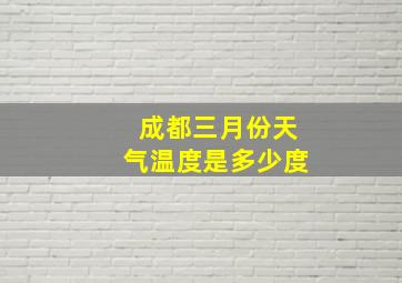 成都三月份天气温度是多少度