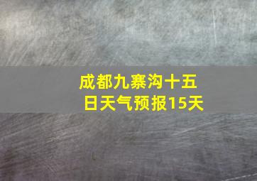 成都九寨沟十五日天气预报15天