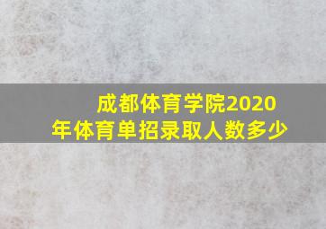 成都体育学院2020年体育单招录取人数多少