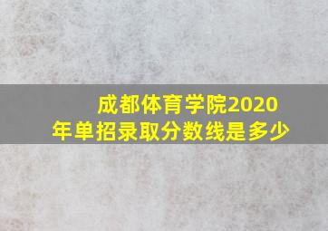 成都体育学院2020年单招录取分数线是多少