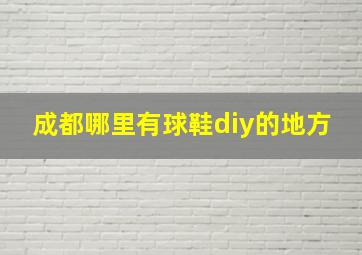 成都哪里有球鞋diy的地方