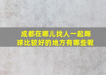 成都在哪儿找人一起踢球比较好的地方有哪些呢