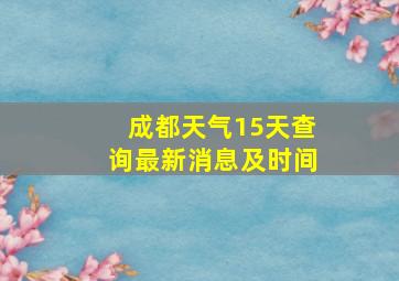 成都天气15天查询最新消息及时间