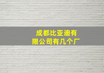 成都比亚迪有限公司有几个厂