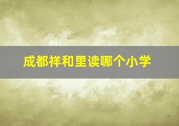 成都祥和里读哪个小学