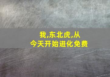 我,东北虎,从今天开始进化免费