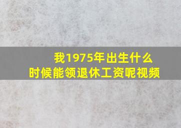 我1975年出生什么时候能领退休工资呢视频