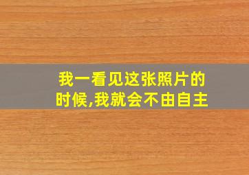 我一看见这张照片的时候,我就会不由自主