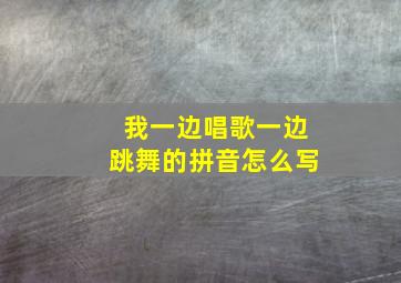 我一边唱歌一边跳舞的拼音怎么写