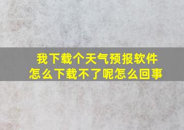 我下载个天气预报软件怎么下载不了呢怎么回事