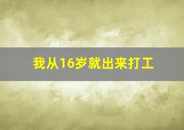 我从16岁就出来打工