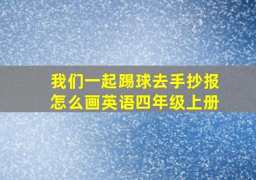 我们一起踢球去手抄报怎么画英语四年级上册