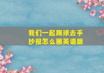 我们一起踢球去手抄报怎么画英语版