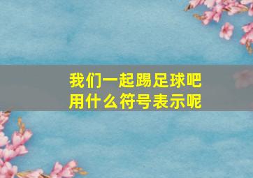 我们一起踢足球吧用什么符号表示呢