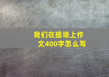 我们在操场上作文400字怎么写