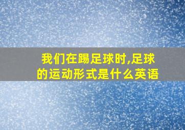 我们在踢足球时,足球的运动形式是什么英语