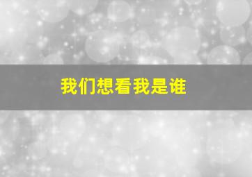 我们想看我是谁