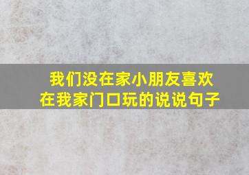 我们没在家小朋友喜欢在我家门口玩的说说句子