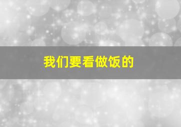 我们要看做饭的