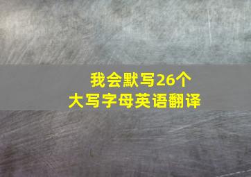 我会默写26个大写字母英语翻译