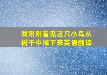 我刚刚看见这只小鸟从树干中掉下来英语翻译