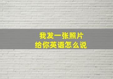 我发一张照片给你英语怎么说