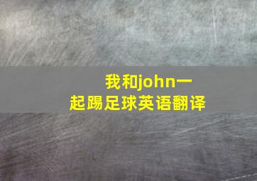 我和john一起踢足球英语翻译