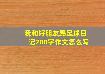 我和好朋友踢足球日记200字作文怎么写