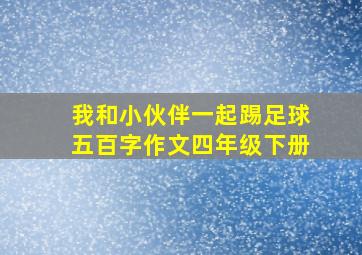 我和小伙伴一起踢足球五百字作文四年级下册