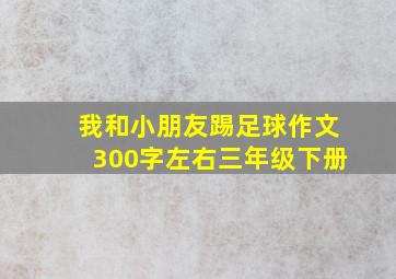 我和小朋友踢足球作文300字左右三年级下册