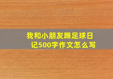 我和小朋友踢足球日记500字作文怎么写