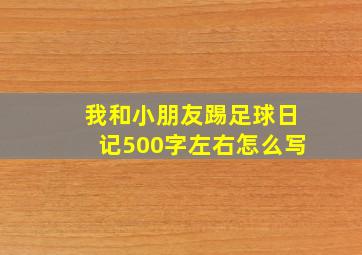 我和小朋友踢足球日记500字左右怎么写