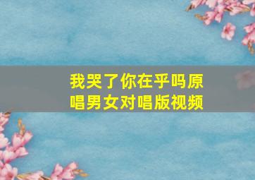 我哭了你在乎吗原唱男女对唱版视频