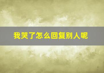 我哭了怎么回复别人呢