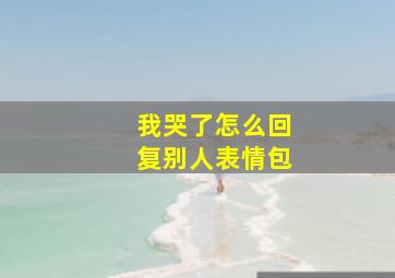 我哭了怎么回复别人表情包