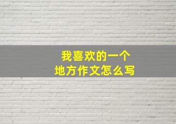 我喜欢的一个地方作文怎么写