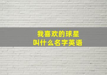 我喜欢的球星叫什么名字英语